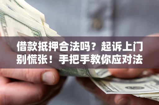 济南借款抵押合法吗？起诉上门别慌张！手把手教你应对法律程序