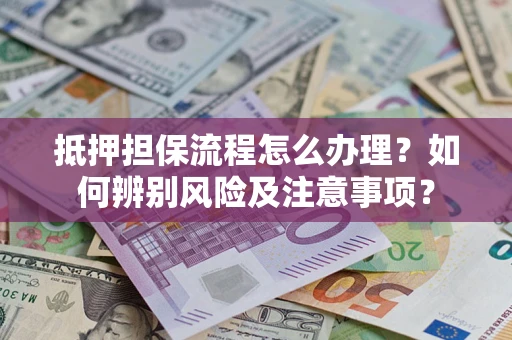 济南抵押担保流程怎么办理？如何辨别风险及注意事项？