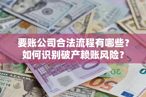 济南要账公司合法流程有哪些？如何识别破产赖账风险？