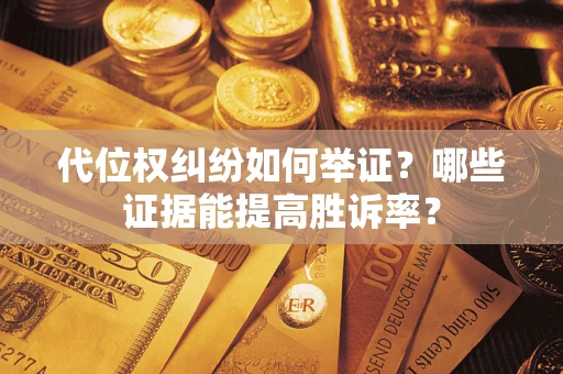 济南代位权纠纷如何举证？哪些证据能提高胜诉率？