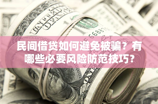 济南民间借贷如何避免被骗？有哪些必要风险防范技巧？