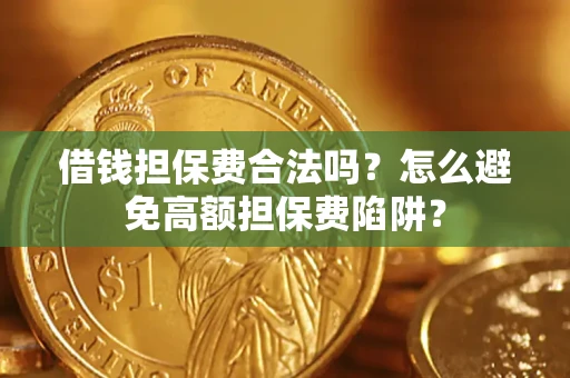 济南借钱担保费合法吗？怎么避免高额担保费陷阱？