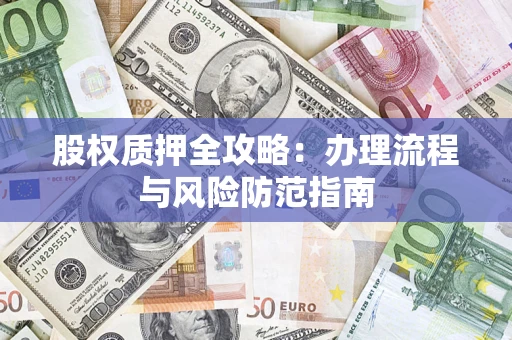济南股权质押全攻略：办理流程与风险防范指南