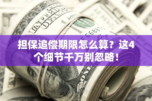 济南担保追偿期限怎么算?这4个细节千万别忽略! 济南担保追偿期限怎么算?这4个细节千万别忽略!