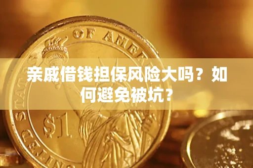 济南亲戚借钱担保风险大吗？如何避免被坑？
