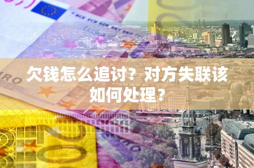 济南欠钱怎么追讨？对方失联该如何处理？