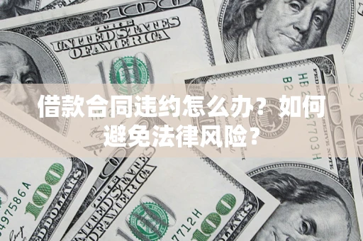 济南借款合同违约怎么办？如何避免法律风险？