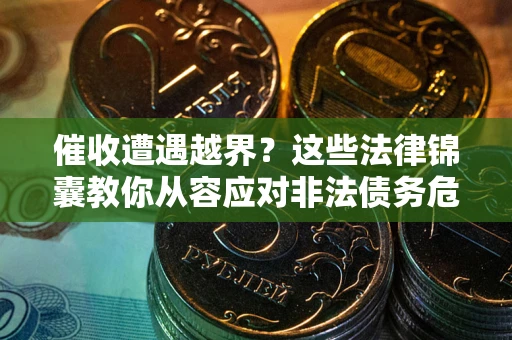 济南催收遭遇越界？这些法律锦囊教你从容应对非法债务危机