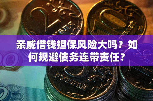 济南亲戚借钱担保风险大吗？如何规避债务连带责任？