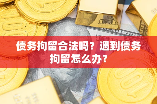 济南债务拘留合法吗？遇到债务拘留怎么办？