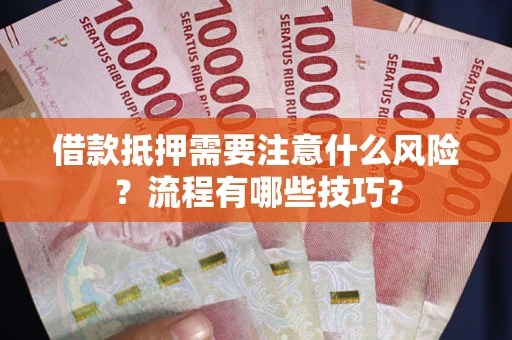 济南借款抵押需要注意什么风险？流程有哪些技巧？
