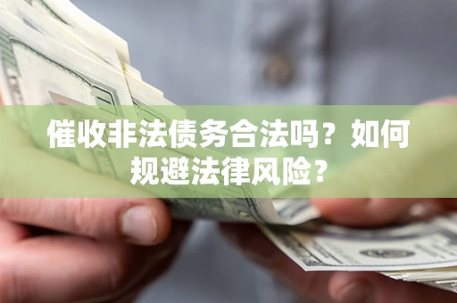 济南催收非法债务合法吗？如何规避法律风险？