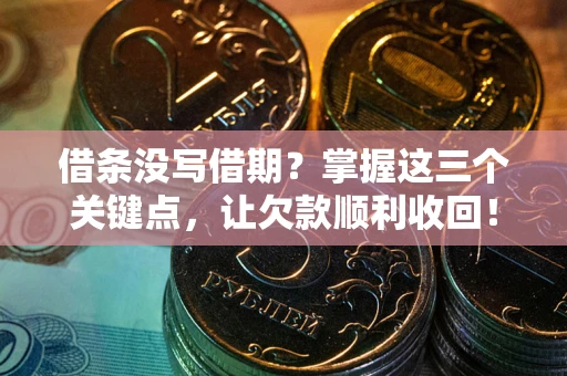 济南借条没写借期？掌握这三个关键点，让欠款顺利收回！