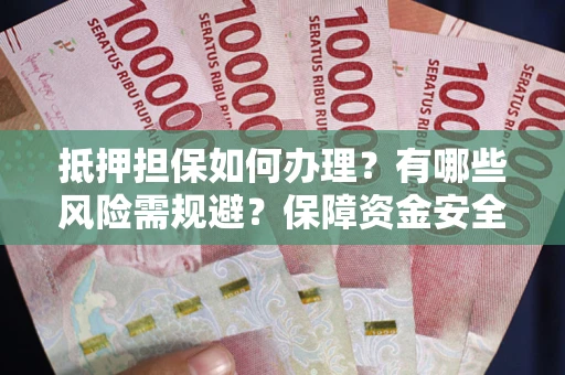 济南抵押担保如何办理？有哪些风险需规避？保障资金安全