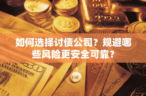 济南如何选择讨债公司？规避哪些风险更安全可靠？