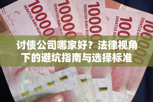 济南讨债公司哪家好？法律视角下的避坑指南与选择标准