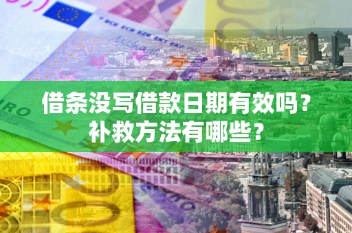 济南借条没写借款日期有效吗?补救方法有哪些? 济南借条没写借款日期有效吗?补救方法有哪些?