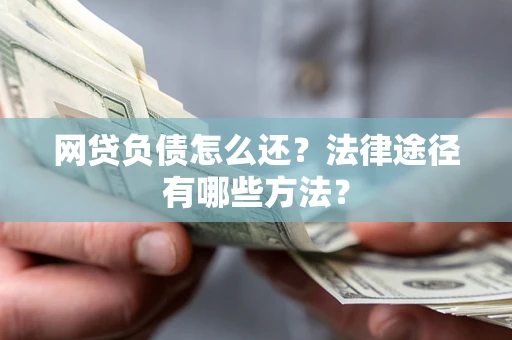 济南网贷负债怎么还？法律途径有哪些方法？