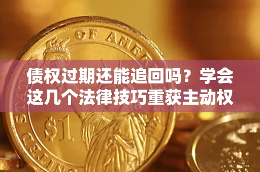 济南债权过期还能追回吗？学会这几个法律技巧重获主动权