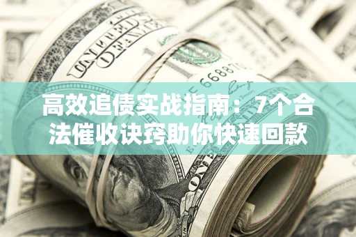 济南高效追债实战指南：7个合法催收诀窍助你快速回款