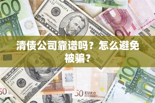 济南清债公司靠谱吗？怎么避免被骗？