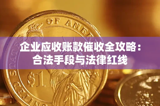 济南企业应收账款催收全攻略：合法手段与法律红线