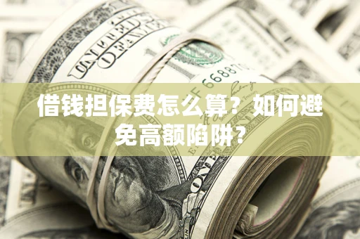 济南借钱担保费怎么算？如何避免高额陷阱？