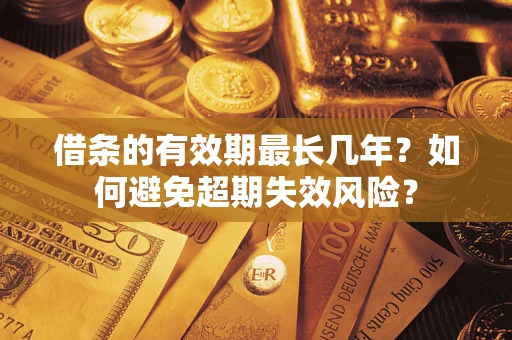 济南借条的有效期最长几年？如何避免超期失效风险？