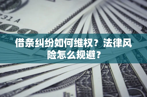 济南借条纠纷如何维权？法律风险怎么规避？