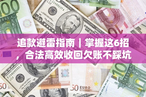 济南追款避雷指南｜掌握这6招，合法高效收回欠账不踩坑
