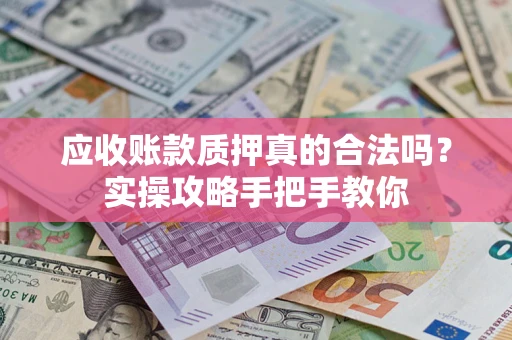 济南应收账款质押真的合法吗？实操攻略手把手教你