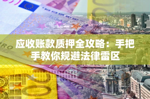 济南应收账款质押全攻略：手把手教你规避法律雷区