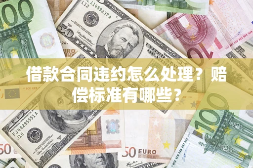 济南借款合同违约怎么处理？赔偿标准有哪些？