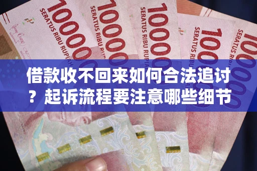 济南借款收不回来如何合法追讨？起诉流程要注意哪些细节？