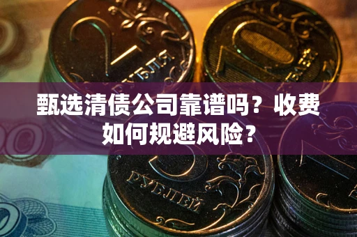 济南甄选清债公司靠谱吗？收费如何规避风险？
