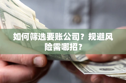 济南如何筛选要账公司？规避风险需哪招？
