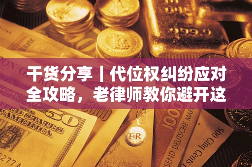 济南干货分享｜代位权纠纷应对全攻略，老律师教你避开这5大雷区