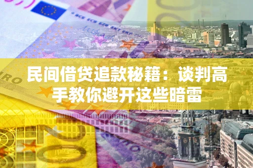 济南民间借贷追款秘籍：谈判高手教你避开这些暗雷