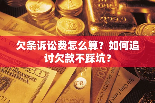 济南欠条诉讼费怎么算？如何追讨欠款不踩坑？