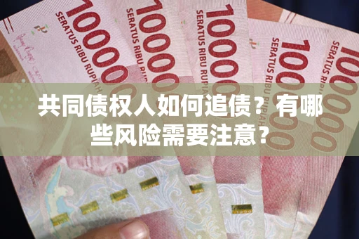 济南共同债权人如何追债？有哪些风险需要注意？
