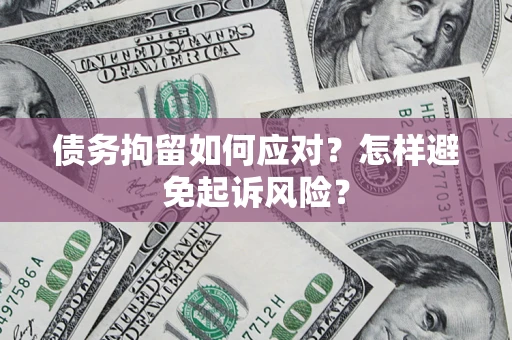 济南债务拘留如何应对？怎样避免起诉风险？