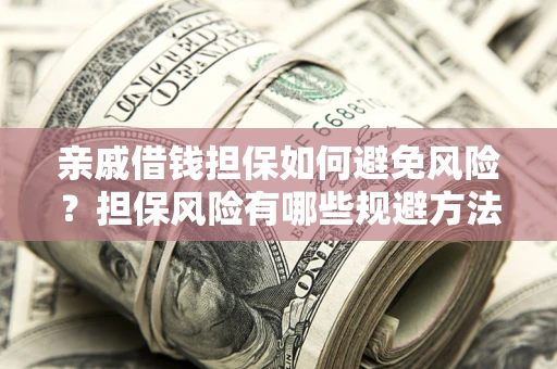 济南亲戚借钱担保如何避免风险？担保风险有哪些规避方法？