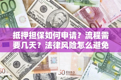 济南抵押担保如何申请？流程需要几天？法律风险怎么避免？避坑指南