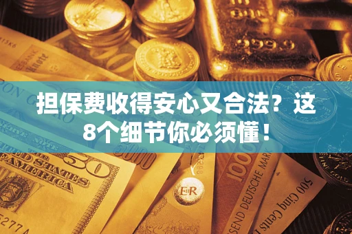 济南担保费收得安心又合法？这8个细节你必须懂！