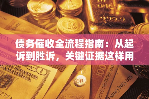 济南债务催收全流程指南：从起诉到胜诉，关键证据这样用