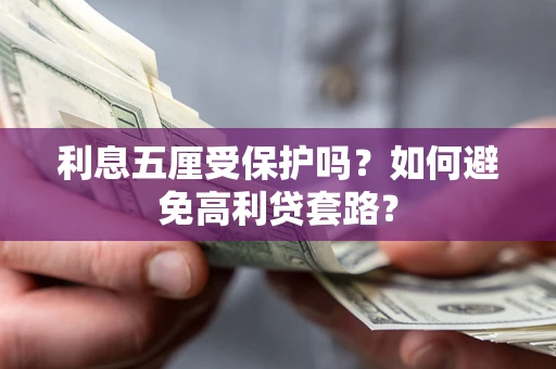 济南利息五厘受保护吗？如何避免高利贷套路？