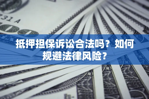 济南抵押担保诉讼合法吗？如何规避法律风险？