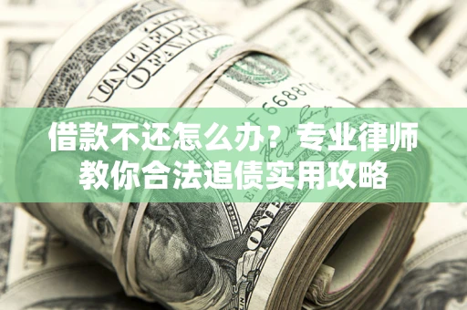 济南借款不还怎么办？专业律师教你合法追债实用攻略