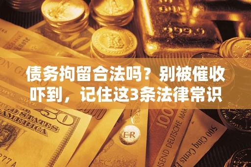 济南债务拘留合法吗?别被催收吓到,记住这3条法律常识 济南债务拘留合法吗?别被催收吓到,记住这3条法律常识