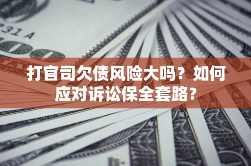 济南打官司欠债风险大吗？如何应对诉讼保全套路？